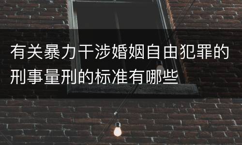 有关暴力干涉婚姻自由犯罪的刑事量刑的标准有哪些
