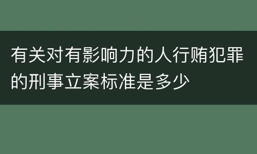 有关对有影响力的人行贿犯罪的刑事立案标准是多少