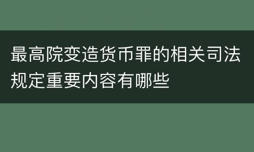 最高院变造货币罪的相关司法规定重要内容有哪些