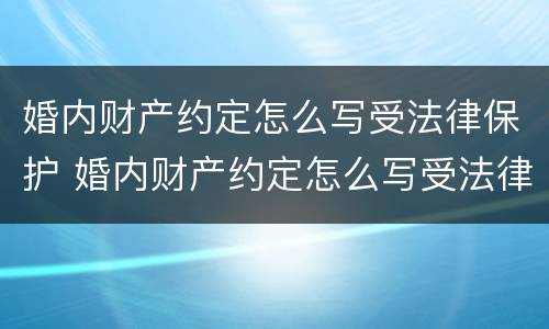 婚内财产约定怎么写受法律保护 婚内财产约定怎么写受法律保护的