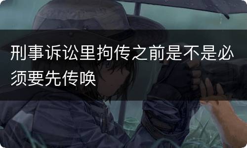 刑事诉讼里拘传之前是不是必须要先传唤