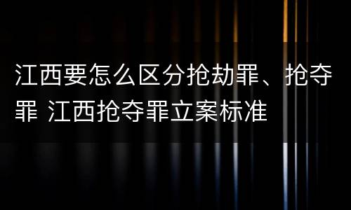 江西要怎么区分抢劫罪、抢夺罪 江西抢夺罪立案标准