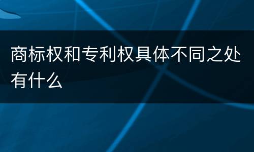 商标权和专利权具体不同之处有什么