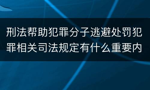 刑法帮助犯罪分子逃避处罚犯罪相关司法规定有什么重要内容