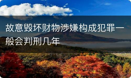 故意毁坏财物涉嫌构成犯罪一般会判刑几年
