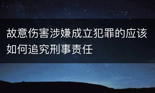 故意伤害涉嫌成立犯罪的应该如何追究刑事责任