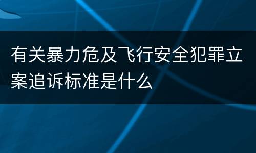 有关暴力危及飞行安全犯罪立案追诉标准是什么