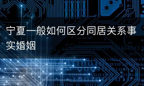 宁夏一般如何区分同居关系事实婚姻
