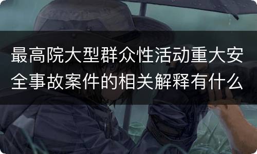 最高院大型群众性活动重大安全事故案件的相关解释有什么内容