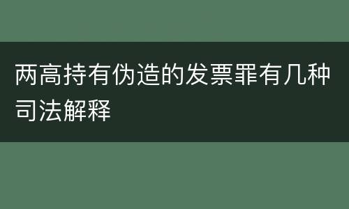 两高持有伪造的发票罪有几种司法解释
