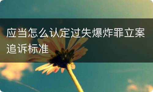 应当怎么认定过失爆炸罪立案追诉标准