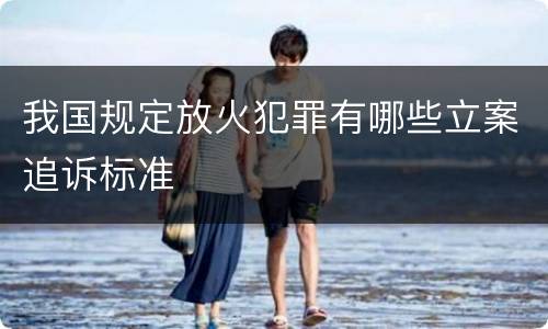 我国规定放火犯罪有哪些立案追诉标准