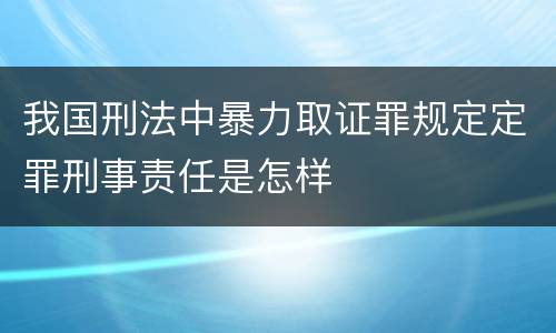 我国刑法中暴力取证罪规定定罪刑事责任是怎样