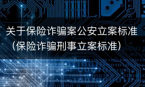 关于保险诈骗案公安立案标准（保险诈骗刑事立案标准）