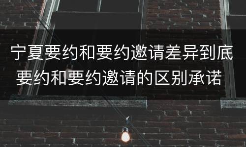 宁夏要约和要约邀请差异到底 要约和要约邀请的区别承诺