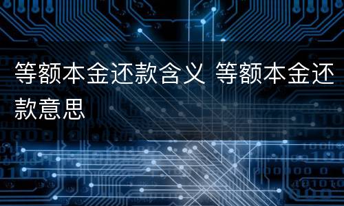 等额本金还款含义 等额本金还款意思