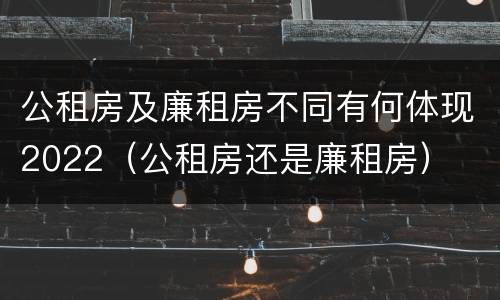 公租房及廉租房不同有何体现2022（公租房还是廉租房）