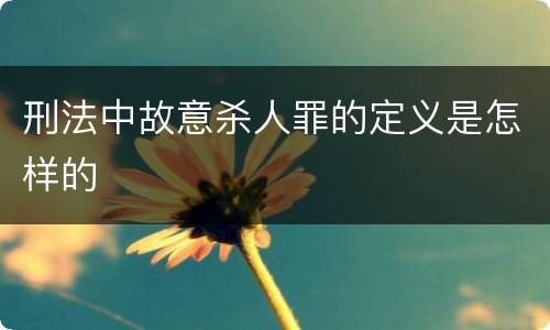 刑法中故意杀人罪的定义是怎样的