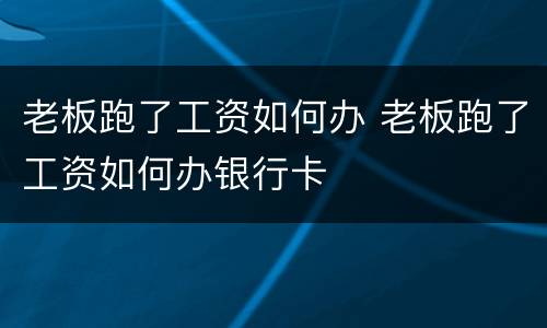 老板跑了工资如何办 老板跑了工资如何办银行卡