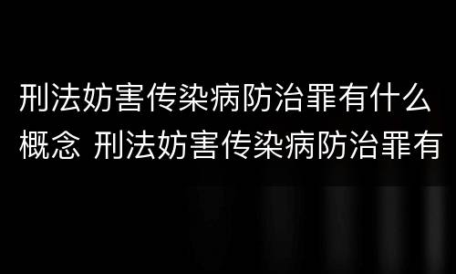 刑法妨害传染病防治罪有什么概念 刑法妨害传染病防治罪有什么概念吗