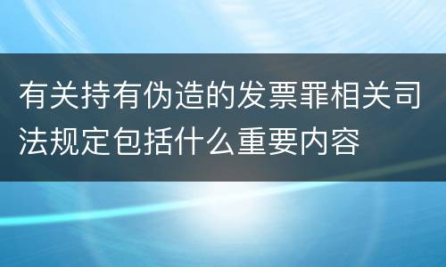 有关持有伪造的发票罪相关司法规定包括什么重要内容
