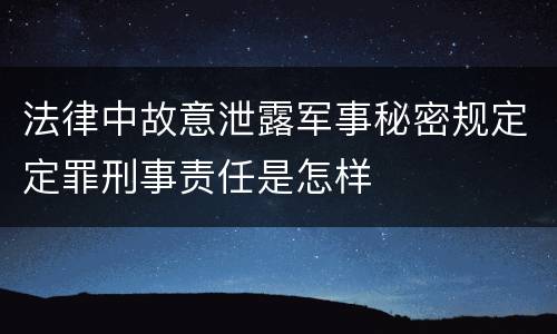 法律中故意泄露军事秘密规定定罪刑事责任是怎样