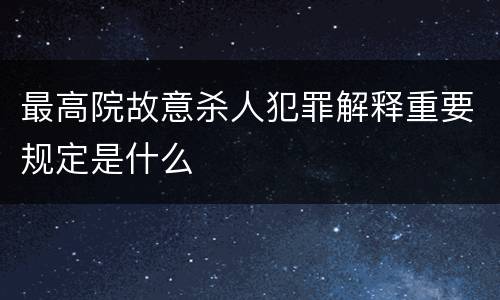 最高院故意杀人犯罪解释重要规定是什么