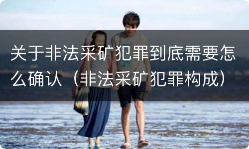 关于非法采矿犯罪到底需要怎么确认（非法采矿犯罪构成）