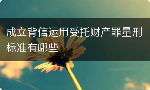 成立背信运用受托财产罪量刑标准有哪些