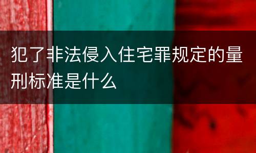 犯了非法侵入住宅罪规定的量刑标准是什么