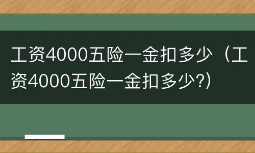 工资4000五险一金扣多少（工资4000五险一金扣多少?）