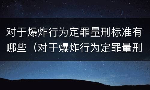 对于爆炸行为定罪量刑标准有哪些（对于爆炸行为定罪量刑标准有哪些规定）