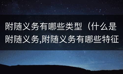 附随义务有哪些类型（什么是附随义务,附随义务有哪些特征?）