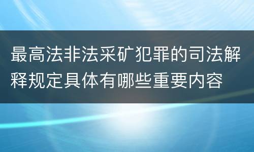 最高法非法采矿犯罪的司法解释规定具体有哪些重要内容