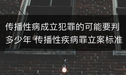 传播性病成立犯罪的可能要判多少年 传播性疾病罪立案标准