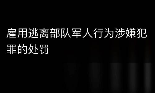 雇用逃离部队军人行为涉嫌犯罪的处罚