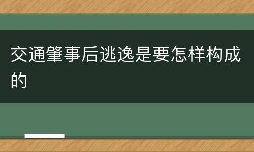 交通肇事后逃逸是要怎样构成的