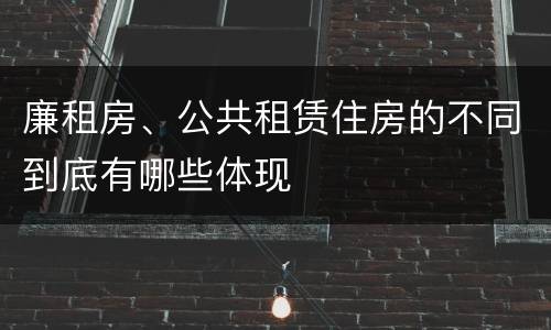 廉租房、公共租赁住房的不同到底有哪些体现