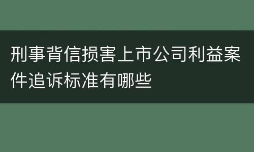 刑事背信损害上市公司利益案件追诉标准有哪些