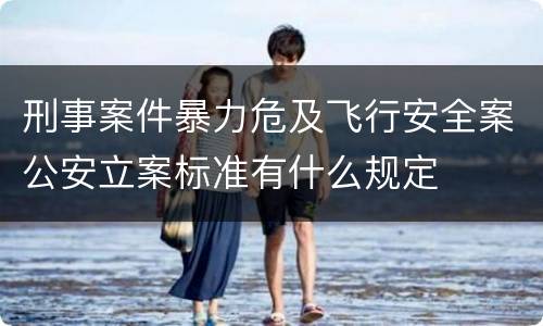 刑事案件暴力危及飞行安全案公安立案标准有什么规定