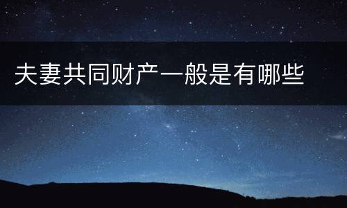 夫妻共同财产一般是有哪些