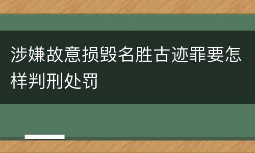 涉嫌故意损毁名胜古迹罪要怎样判刑处罚