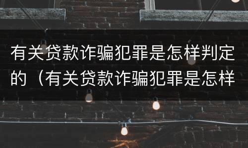 有关贷款诈骗犯罪是怎样判定的（有关贷款诈骗犯罪是怎样判定的案例）