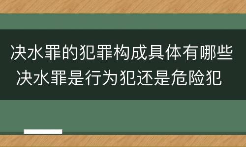 决水罪的犯罪构成具体有哪些 决水罪是行为犯还是危险犯