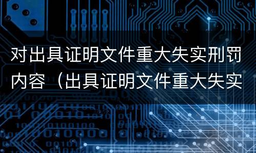 对出具证明文件重大失实刑罚内容（出具证明文件重大失实罪是过失犯罪吗）