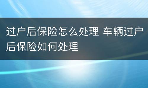 过户后保险怎么处理 车辆过户后保险如何处理