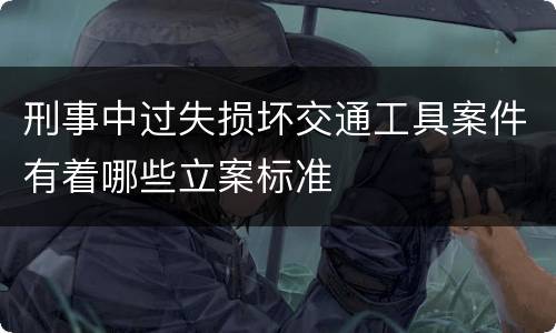 刑事中过失损坏交通工具案件有着哪些立案标准