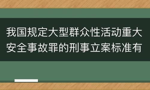 我国规定大型群众性活动重大安全事故罪的刑事立案标准有什么规定
