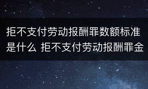 拒不支付劳动报酬罪数额标准是什么 拒不支付劳动报酬罪金额认定标准