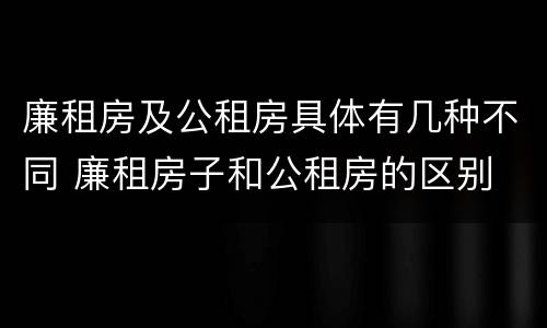 廉租房及公租房具体有几种不同 廉租房子和公租房的区别